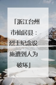 浙江台州市仙居县：烈士纪念设施遭到人为破坏