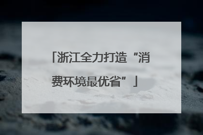 浙江全力打造“消费环境最优省”