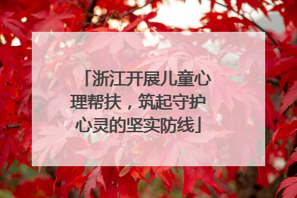 浙江开展儿童心理帮扶，筑起守护心灵的坚实防线
