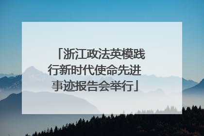 浙江政法英模践行新时代使命先进事迹报告会举行