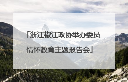 浙江椒江政协举办委员情怀教育主题报告会