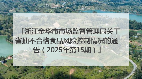 浙江金华市市场监督管理局关于省抽不合格食品风险控制情况的通告（2025年第15期）