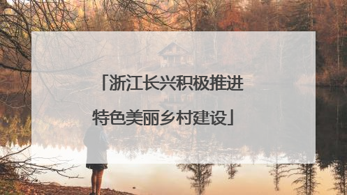 浙江长兴积极推进特色美丽乡村建设