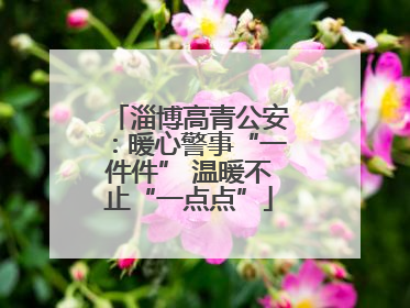 淄博高青公安：暖心警事“一件件” 温暖不止“一点点”