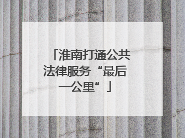 淮南打通公共法律服务“最后一公里”