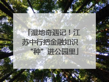 湿地奇遇记！江苏中行把金融知识“种”进公园里