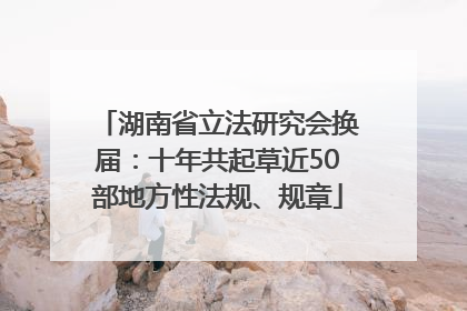 湖南省立法研究会换届：十年共起草近50部地方性法规、规章