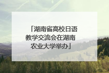 湖南省高校日语教学交流会在湖南农业大学举办