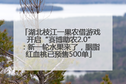 湖北枝江一果农借游戏开启“赛博助农2.0”：新一轮水果来了，胭脂红血桃已预售500单