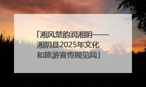 湘风楚韵润湘阴——湘阴县2025年文化和旅游宣传周见闻