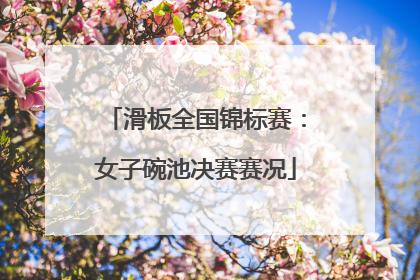 滑板全国锦标赛：女子碗池决赛赛况