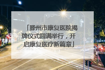 滕州市康复医院揭牌仪式圆满举行，开启康复医疗新篇章