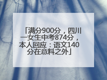 满分900分，四川一女生中考874分，本人回应：语文140分在意料之外