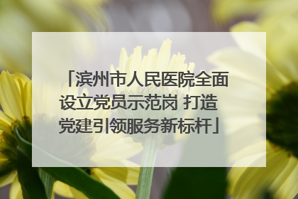 滨州市人民医院全面设立党员示范岗 打造党建引领服务新标杆
