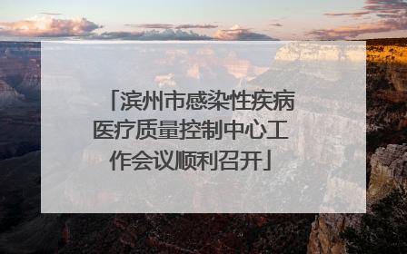 滨州市感染性疾病医疗质量控制中心工作会议顺利召开