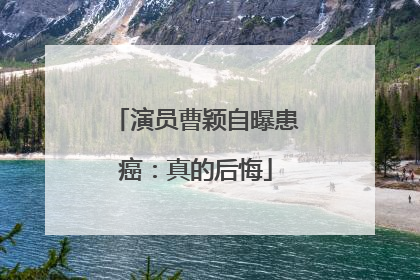 演员曹颖自曝患癌：真的后悔