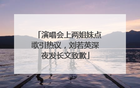 演唱会上两姐妹点歌引热议，刘若英深夜发长文致歉