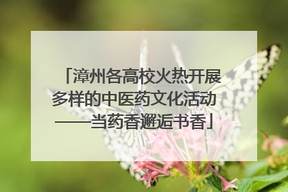 漳州各高校火热开展多样的中医药文化活动——当药香邂逅书香