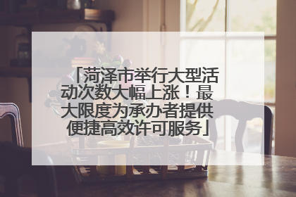 菏泽市举行大型活动次数大幅上涨！最大限度为承办者提供便捷高效许可服务
