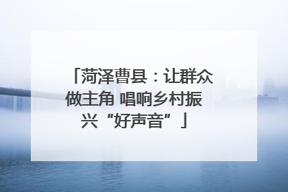 菏泽曹县：让群众做主角 唱响乡村振兴“好声音”