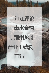 荆江评论：击水奋楫，荆州龙舟产业正破浪前行