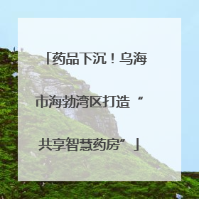药品下沉！乌海市海勃湾区打造“共享智慧药房”