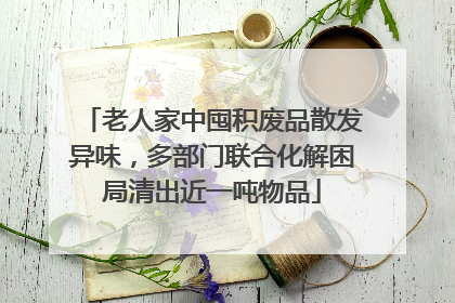 老人家中囤积废品散发异味，多部门联合化解困局清出近一吨物品
