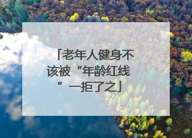 老年人健身不该被“年龄红线”一拒了之