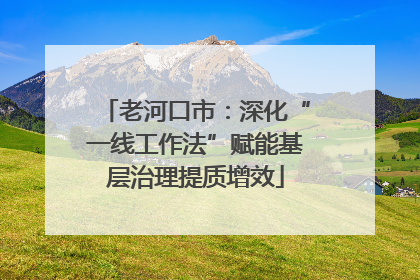 老河口市：深化“一线工作法”赋能基层治理提质增效