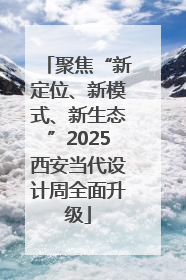 聚焦“新定位、新模式、新生态”2025西安当代设计周全面升级