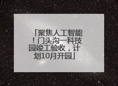 聚焦人工智能！门头沟一科技园竣工验收，计划10月开园