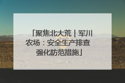 聚焦北大荒｜军川农场：安全生产排查 强化防范措施