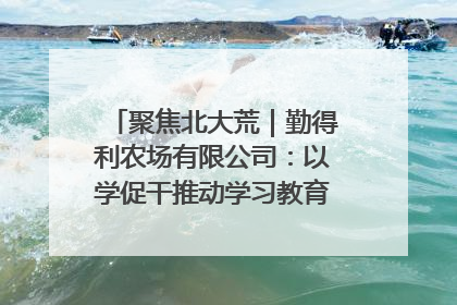 聚焦北大荒｜勤得利农场有限公司：以学促干推动学习教育“升温提速”
