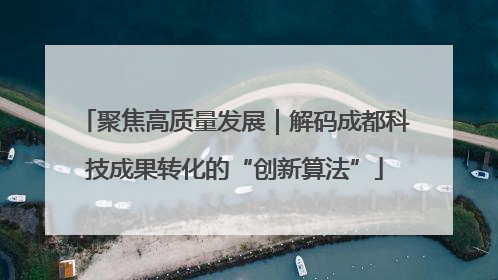 聚焦高质量发展｜解码成都科技成果转化的“创新算法”