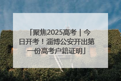 聚焦2025高考｜今日开考！淄博公安开出第一份高考户籍证明