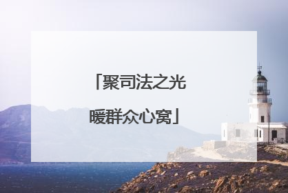 聚司法之光 暖群众心窝