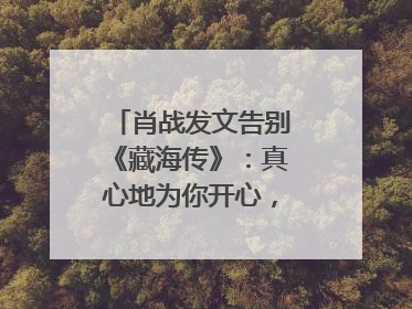 肖战发文告别《藏海传》：真心地为你开心，有这么多人懂你，导演回应“是否有第二季”