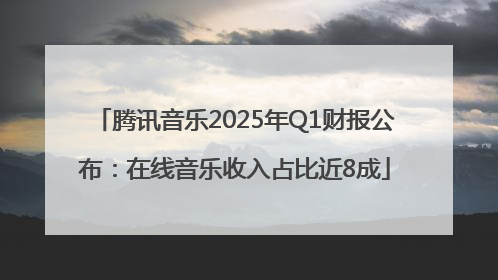 腾讯音乐2025年Q1财报公布：在线音乐收入占比近8成