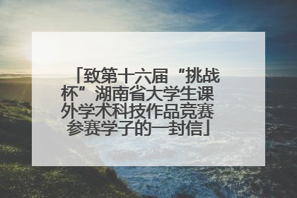 致第十六届“挑战杯”湖南省大学生课外学术科技作品竞赛参赛学子的一封信