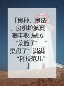 良种、良法、良机护航夏粮丰收 居民“菜篮子”“果盘子”满满“科技范儿”