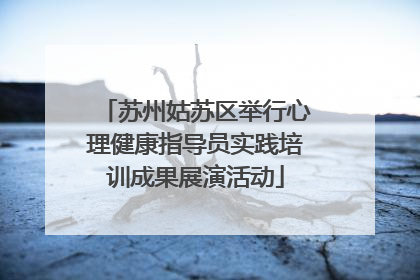 苏州姑苏区举行心理健康指导员实践培训成果展演活动