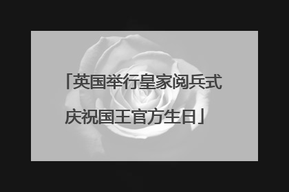 英国举行皇家阅兵式庆祝国王官方生日