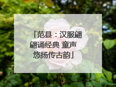 范县：汉服翩翩诵经典 童声悠扬传古韵