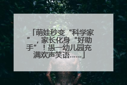 萌娃秒变“科学家”，家长化身“好助手”！愚一幼儿园充满欢声笑语……