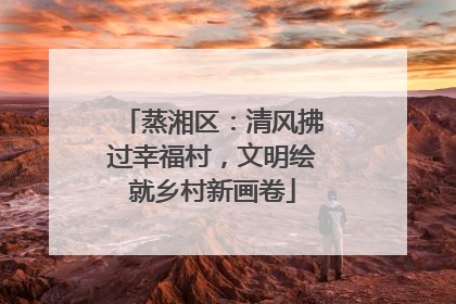 蒸湘区：清风拂过幸福村，文明绘就乡村新画卷