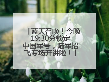 蓝天召唤！今晚19:30分锁定中国军号，陆军招飞专场开讲啦！