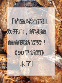 诸暨啤酒节狂欢开启，解锁微醺夏夜新姿势！《90早新闻》来了