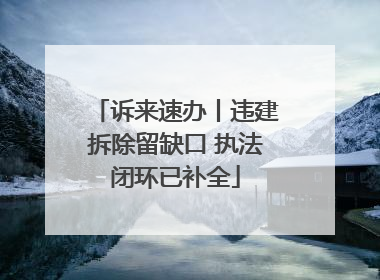 诉来速办丨违建拆除留缺口 执法闭环已补全