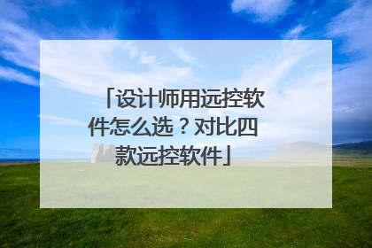 设计师用远控软件怎么选？对比四款远控软件