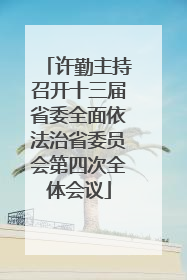 许勤主持召开十三届省委全面依法治省委员会第四次全体会议
